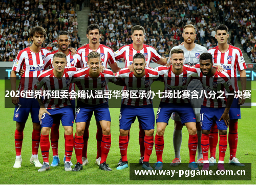 2026世界杯组委会确认温哥华赛区承办七场比赛含八分之一决赛