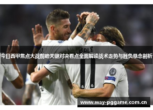 今日西甲焦点大战前瞻关键对决看点全面解读战术走势与胜负悬念剖析