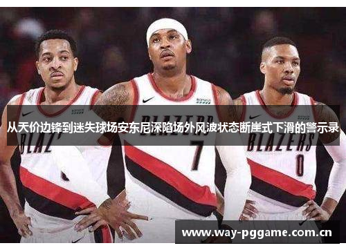 从天价边锋到迷失球场安东尼深陷场外风波状态断崖式下滑的警示录 从天价边锋到迷失球场安东尼深陷场外风波状态断崖式下滑的警示录