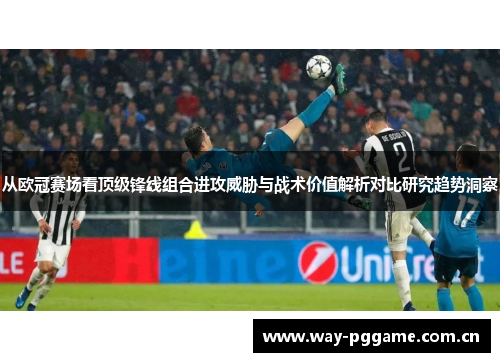 从欧冠赛场看顶级锋线组合进攻威胁与战术价值解析对比研究趋势洞察