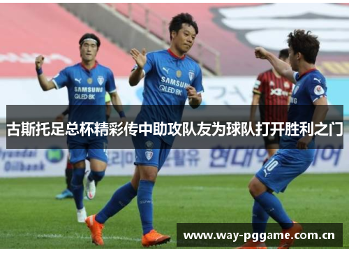 古斯托足总杯精彩传中助攻队友为球队打开胜利之门